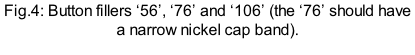 Fig.4: Button fillers ‘56’, ‘76’ and ‘106’ (the ‘76’ should have a narrow nickel cap band).